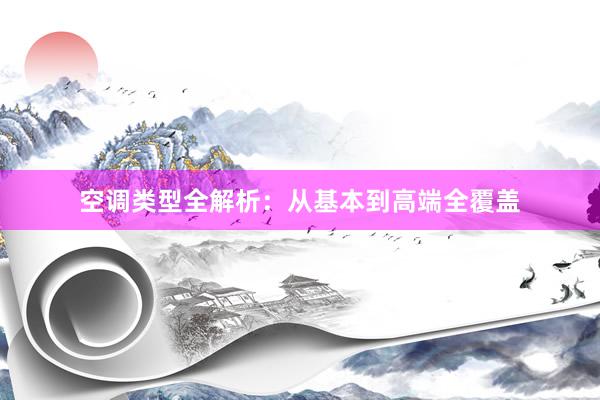 空调类型全解析：从基本到高端全覆盖